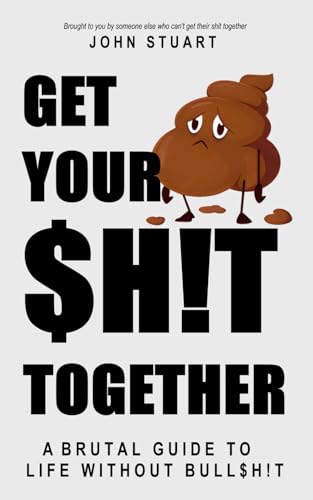 Get Your Shit Together: A Brutal Guide to Life Without Bullshit! von Independently published