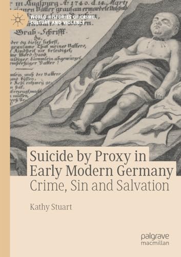 Suicide by Proxy in Early Modern Germany: Crime, Sin and Salvation (World Histories of Crime, Culture and Violence)