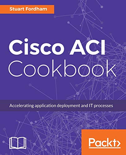 Cisco ACI Cookbook: A Practical Guide to Maximize Automated Solutions and Policy-Drive Application Profiles