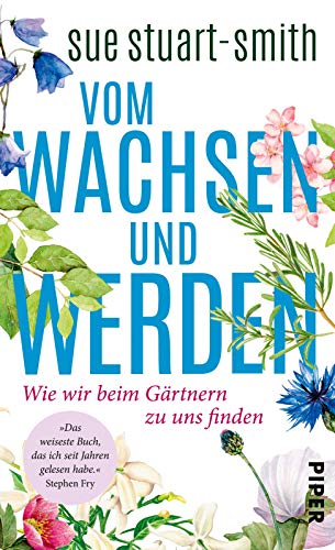 Vom Wachsen und Werden: Wie wir beim Gärtnern zu uns finden | »Das weiseste Buch, das ich seit Jahren gelesen habe.« Stephen Fry Vom Wachsen und Werden: Wie wir beim Gärtnern zu uns finden | »Das weiseste Buch, das ich seit Jahren gelesen habe.« Stephen Fry