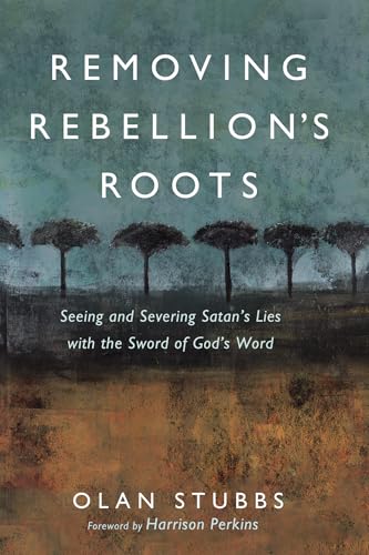 Removing Rebellion's Roots: Seeing and Severing Satan's Lies with the Sword of God's Word von Wipf and Stock