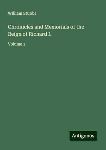 Chronicles and Memorials of the Reign of Richard I.: Volume 1 von Antigonos Verlag