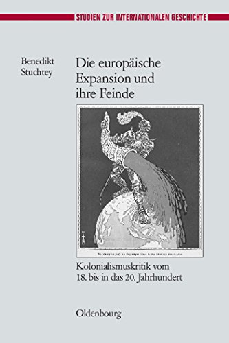 Die europäische Expansion und ihre Feinde: Kolonialismuskritik vom 18. bis in das 20. Jahrhundert (Studien zur Internationalen Geschichte, 24, Band 24)