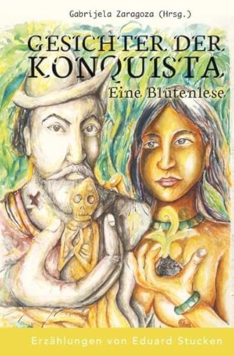 Gesichter der Konquista: Eine Blütenlese: Erzählungen von Eduard Stucken