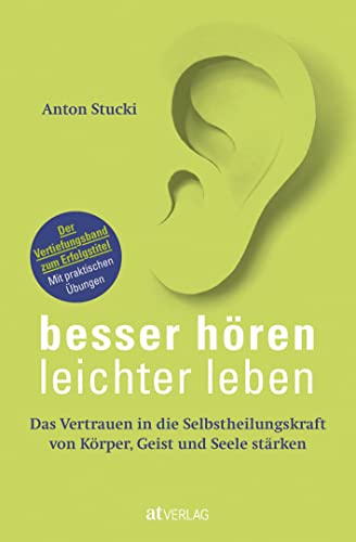 Besser hören – leichter leben: Das Vertrauen in die Selbstheilungskraft von Körper, Geist und Seele stärken. Der Vertiefungsband zum Erfolgstitel. Mit praktischen Übungen von AT Verlag