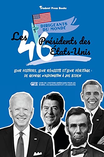 Les 46 présidents des États-Unis: Leur histoire, leur réussite et leur héritage: de George Washington à Joe Biden (livre de l'Histoire américaine pour ... et les adultes) (Dirigeants Du Monde, Band 2)