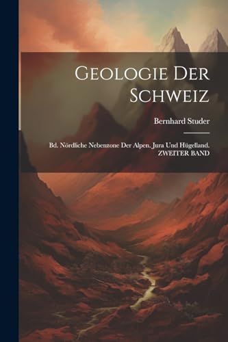 Geologie Der Schweiz: Bd. Nördliche Nebenzone Der Alpen. Jura Und Hügelland. ZWEITER BAND von Legare Street Press