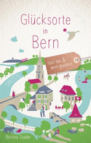 Glücksorte in Bern: Fahr hin & werd glücklich: Fahr hin und werd glücklich von Droste Verlag