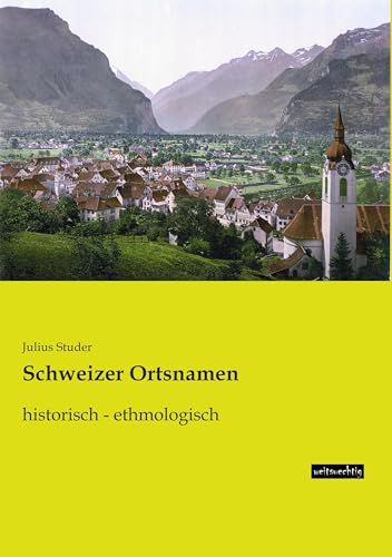 Schweizer Ortsnamen: historisch - ethmologisch von Weitsuechtig