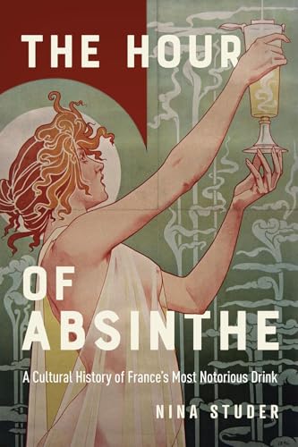 The Hour of Absinthe: A Cultural History of France's Most Notorious Drink (Intoxicating Histories)