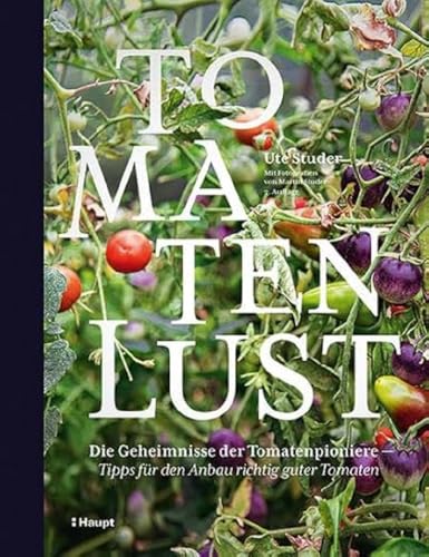 Tomatenlust: Die Geheimnisse der Tomatenpioniere - Tipps für den Anbau richtig guter Tomaten