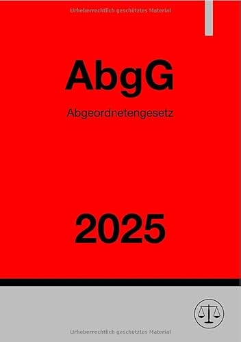 Abgeordnetengesetz - AbgG 2025: Gesetz über die Rechtsverhältnisse der Mitglieder des Deutschen Bundestages Abgeordnetengesetz - AbgG 2025: Gesetz über die Rechtsverhältnisse der Mitglieder des Deutschen Bundestages von epubli