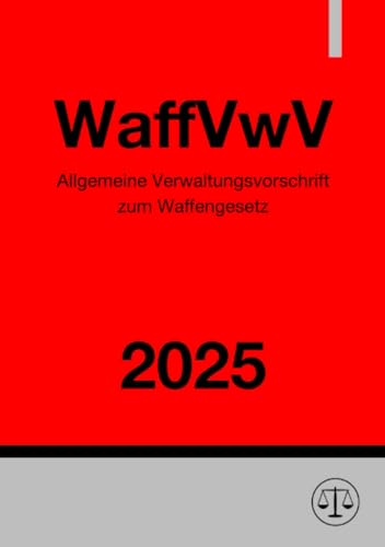 Allgemeine Verwaltungsvorschrift zum Waffengesetz - WaffVwV 2025: DE Allgemeine Verwaltungsvorschrift zum Waffengesetz - WaffVwV 2025: DE von epubli