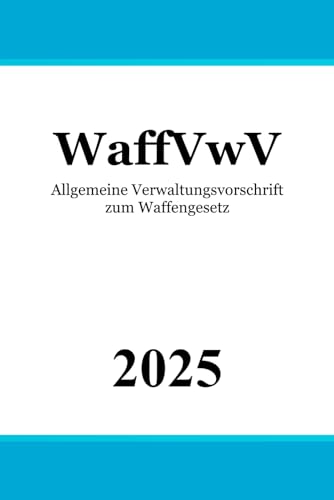 Allgemeine Verwaltungsvorschrift zum Waffengesetz - WaffVwV Allgemeine Verwaltungsvorschrift zum Waffengesetz - WaffVwV von Independently published