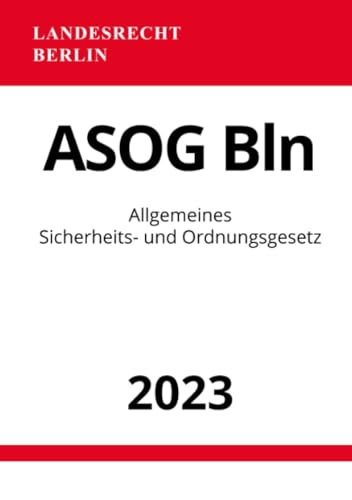 Allgemeines Sicherheits- und Ordnungsgesetz - ASOG Bln 2023: Allgemeines Gesetz zum Schutz der öffentlichen Sicherheit und Ordnung in Berlin: ... Sicherheit und Ordnung in Berlin.DE
