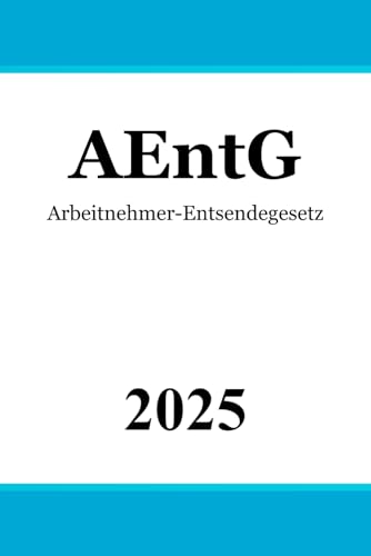 Arbeitnehmer-Entsendegesetz AEntG: Gesetz über zwingende Arbeitsbedingungen für grenzüberschreitend entsandte und für regelmäßig im Inland beschäftigte Arbeitnehmer und Arbeitnehmerinnen von Independently published