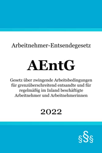 Arbeitnehmer-Entsendegesetz AEntG: Gesetz über zwingende Arbeitsbedingungen für grenzüberschreitend entsandte und für regelmäßig im Inland beschäftigte Arbeitnehmer und Arbeitnehmerinnen Arbeitnehmer-Entsendegesetz AEntG: Gesetz über zwingende Arbeitsbedingungen für grenzüberschreitend entsandte und für regelmäßig im Inland beschäftigte Arbeitnehmer und Arbeitnehmerinnen