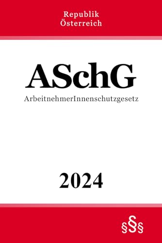ArbeitnehmerInnenschutzgesetz - ASchG: Bundesgesetz über Sicherheit und Gesundheitsschutz bei der Arbeit von Independently published
