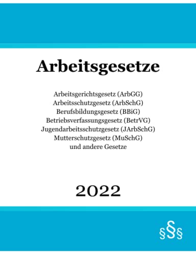 Arbeitsgesetze 2022: Arbeitsgerichtsgesetz (ArbGG); Arbeitsschutzgesetz (ArbSchG); Berufsbildungsgesetz (BBiG); Betriebsverfassungsgesetz (BetrVG); ... (MuSchG) und andere Gesetze