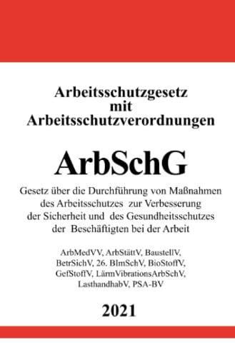 Arbeitsschutzgesetz (ArbSchG) mit Arbeitsschutzverordnungen: ArbMedVV, ArbStättV, BaustellV, BetrSichV, 26. BImSchV, BioStoffV, GefStoffV, LärmVibrationsArbSchV, LasthandhabV, PSA-BV