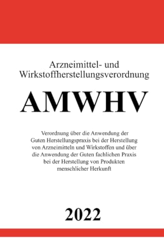 Arzneimittel- und Wirkstoffherstellungsverordnung AMWHV 2022: Verordnung über die Anwendung der Guten Herstellungspraxis bei der Herstellung von ... von Produkten menschlicher Herkunft Arzneimittel- und Wirkstoffherstellungsverordnung AMWHV 2022: Verordnung über die Anwendung der Guten Herstellungspraxis bei der Herstellung von ... von Produkten menschlicher Herkunft