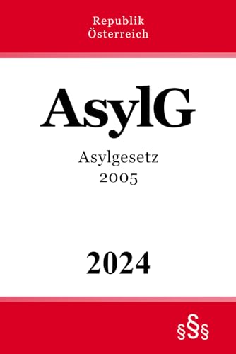 Asylgesetz 2005 - AsylG: Bundesgesetz über die Gewährung von Asyl Asylgesetz 2005 - AsylG: Bundesgesetz über die Gewährung von Asyl von Independently published