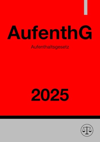 Aufenthaltsgesetz - AufenthG 2025: Gesetz über den Aufenthalt, die Erwerbstätigkeit und die Integration von Ausländern im Bundesgebiet Aufenthaltsgesetz - AufenthG 2025: Gesetz über den Aufenthalt, die Erwerbstätigkeit und die Integration von Ausländern im Bundesgebiet von epubli