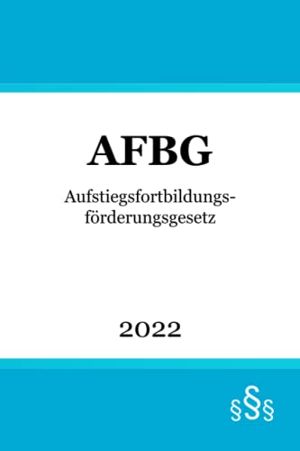 Aufstiegsfortbildungsförderungsgesetz: AFBG von Independently published