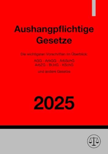 Aushangpflichtige Gesetze 2025: Die wichtigsten Vorschriften im Überblick: AGG - ArbGG - ArbSchG - ArbZG - BUrlG - KSchG und andere Gesetze: Die ... - ArbZG - BUrlG - KSchG und andere Gesetze.DE Aushangpflichtige Gesetze 2025: Die wichtigsten Vorschriften im Überblick: AGG - ArbGG - ArbSchG - ArbZG - BUrlG - KSchG und andere Gesetze: Die ... - ArbZG - BUrlG - KSchG und andere Gesetze.DE von epubli
