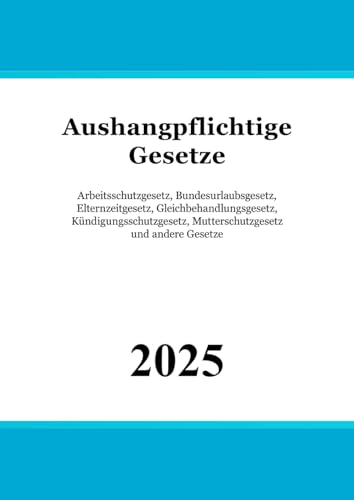 Aushangpflichtige Gesetze: AGG - ArbGG - ArbSchG - ASiG - ArbStättV - BEEG - BetrVG - BGB [Auszug] - JArbSchG - KSchG - MuSchG - TVG und andere Gesetze von Independently published