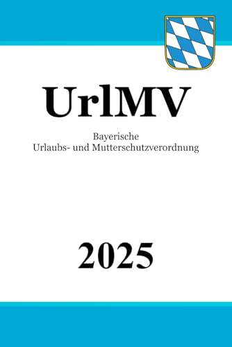 Bayerische Urlaubs- und Mutterschutzverordnung - UrlMV Bayerische Urlaubs- und Mutterschutzverordnung - UrlMV von Independently published
