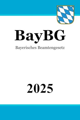 Bayerisches Beamtengesetz - BayBG Bayerisches Beamtengesetz - BayBG von Independently published