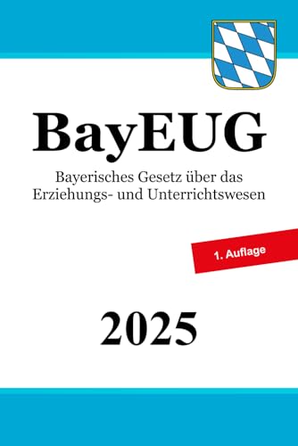 Bayerisches Gesetz über das Erziehungs- und Unterrichtswesen - BayEUG Bayerisches Gesetz über das Erziehungs- und Unterrichtswesen - BayEUG von Independently published