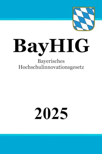 Bayerisches Hochschulinnovationsgesetz - BayHIG Bayerisches Hochschulinnovationsgesetz - BayHIG von Independently published