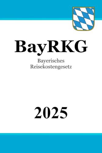 Bayerisches Reisekostengesetz - BayRKG Bayerisches Reisekostengesetz - BayRKG von Independently published