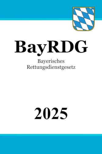 Bayerisches Rettungsdienstgesetz - BayRDG Bayerisches Rettungsdienstgesetz - BayRDG von Independently published