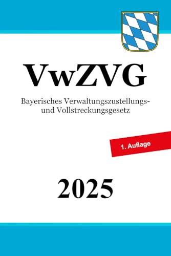 Bayerisches Verwaltungszustellungs- und Vollstreckungsgesetz - VwZVG Bayerisches Verwaltungszustellungs- und Vollstreckungsgesetz - VwZVG von Independently published