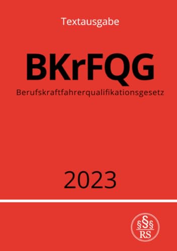 Berufskraftfahrerqualifikationsgesetz - BKrFQG 2023: Gesetz über die Grundqualifikation und die Weiterbildung der Fahrer bestimmter Kraftfahrzeuge für ... für den Güter- oder Personenkraftverkehr.DE
