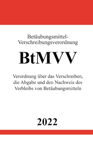 Betäubungsmittel-Verschreibungsverordnung BtMVV 2022: Verordnung über das Verschreiben, die Abgabe und den Nachweis des Verbleibs von Betäubungsmitteln Betäubungsmittel-Verschreibungsverordnung BtMVV 2022: Verordnung über das Verschreiben, die Abgabe und den Nachweis des Verbleibs von Betäubungsmitteln