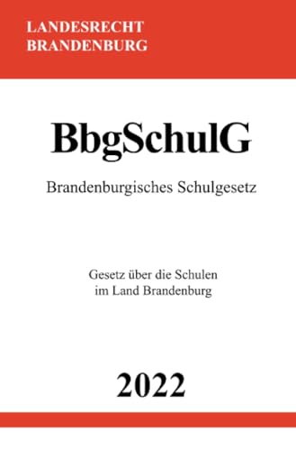 Brandenburgisches Schulgesetz BbgSchulG 2022: Gesetz über die Schulen im Land Brandenburg Brandenburgisches Schulgesetz BbgSchulG 2022: Gesetz über die Schulen im Land Brandenburg