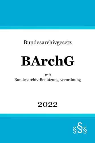 Bundesarchivgesetz BArchG: mit Bundesarchiv-Benutzungsverordnung (BArchBV)