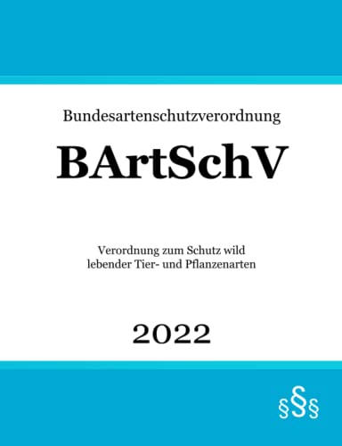 Bundesartenschutzverordnung BArtSchV: Verordnung zum Schutz wild lebender Tier- und Pflanzenarten Bundesartenschutzverordnung BArtSchV: Verordnung zum Schutz wild lebender Tier- und Pflanzenarten