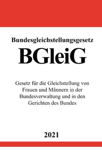 Bundesgleichstellungsgesetz (BGleiG): Gesetz für die Gleichstellung von Frauen und Männern in der Bundesverwaltung und in den Gerichten des Bundes