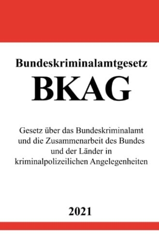 Bundeskriminalamtgesetz (BKAG): Gesetz über das Bundeskriminalamt und die Zusammenarbeit des Bundes und der Länder in kriminalpolizeilichen Angelegenheiten