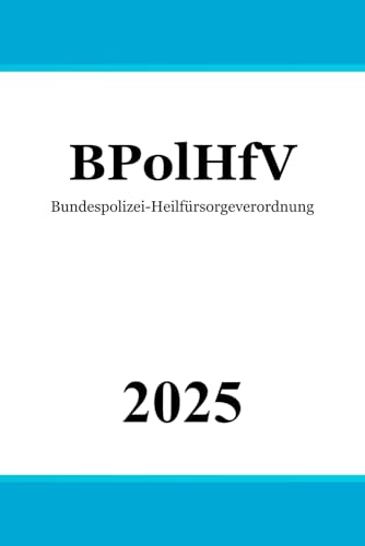 Bundespolizei-Heilfürsorgeverordnung - BPolHfV Bundespolizei-Heilfürsorgeverordnung - BPolHfV von Independently published