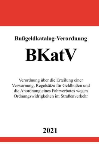 Bußgeldkatalog-Verordnung (BKatV): Verordnung über die Erteilung einer Verwarnung, Regelsätze für Geldbußen und die Anordnung eines Fahrverbotes wegen Ordnungswidrigkeiten im Straßenverkehr