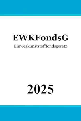 Einwegkunststofffondsgesetz - EWKFondsG: Gesetz über den Einwegkunststofffonds Einwegkunststofffondsgesetz - EWKFondsG: Gesetz über den Einwegkunststofffonds von Independently published