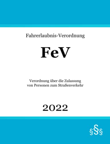 Fahrerlaubnis-Verordnung: FeV | Verordnung über die Zulassung von Personen zum Straßenverkehr | Fahrerlaubnisrecht von Independently published