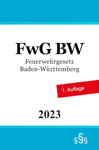Feuerwehrgesetz Baden-Württemberg - FwG BW Feuerwehrgesetz Baden-Württemberg - FwG BW