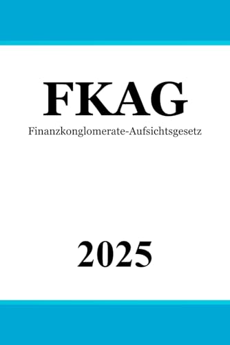 Finanzkonglomerate-Aufsichtsgesetz - FKAG Finanzkonglomerate-Aufsichtsgesetz - FKAG von Independently published